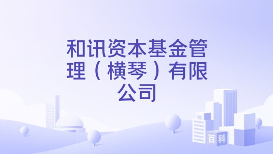 和讯资本基金管理（横琴）有限公司