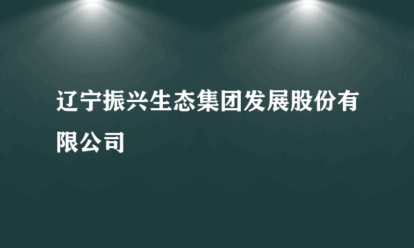 辽宁振兴生态集团发展股份有限公司