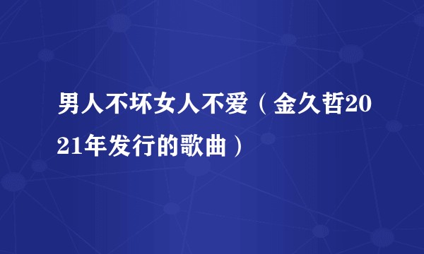 男人不坏女人不爱（金久哲2021年发行的歌曲）