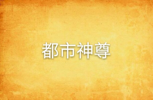 都市神尊(无聊的马桶创作的网络小说)