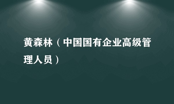 黄森林（中国国有企业高级管理人员）