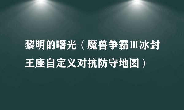 黎明的曙光（魔兽争霸Ⅲ冰封王座自定义对抗防守地图）