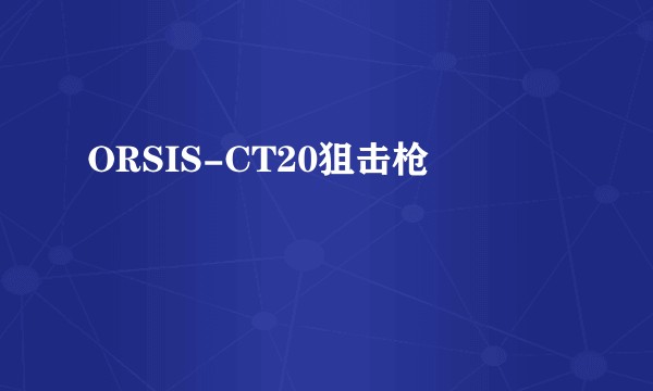 ORSIS-CT20狙击枪