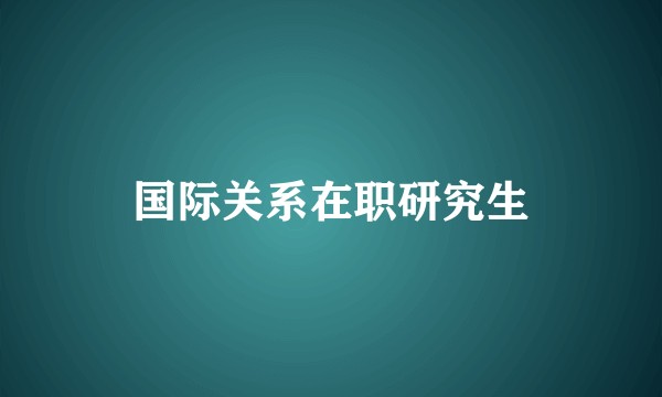 国际关系在职研究生