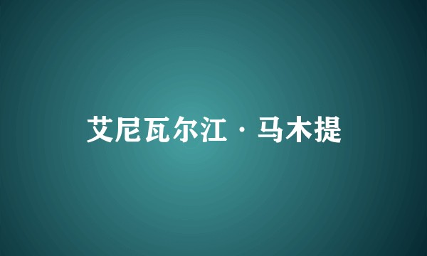 艾尼瓦尔江·马木提