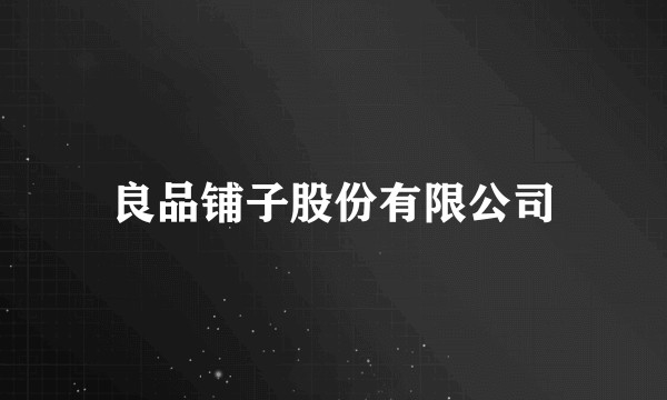 良品铺子股份有限公司