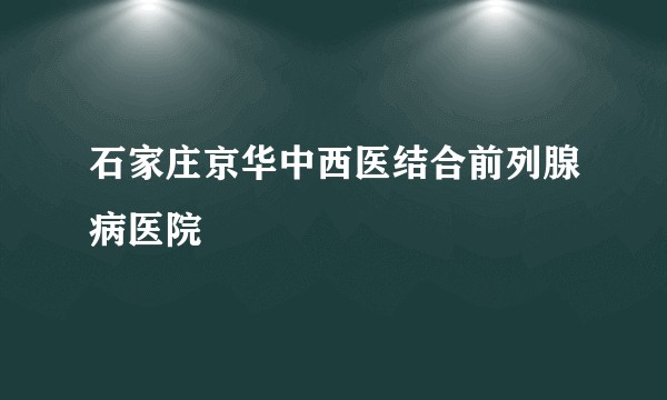 石家庄京华中西医结合前列腺病医院