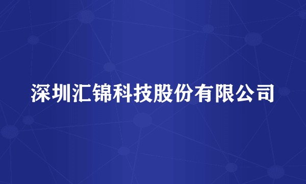 深圳汇锦科技股份有限公司