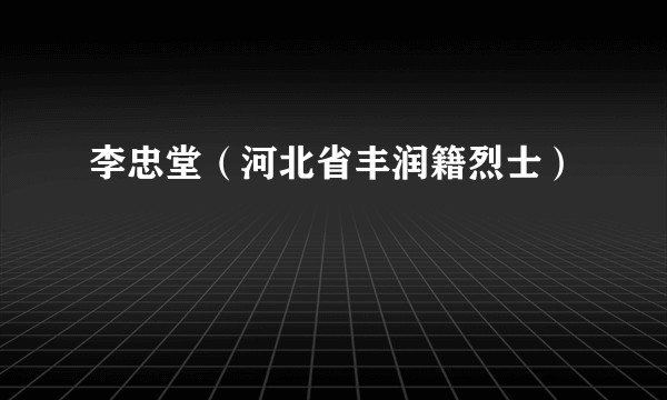李忠堂（河北省丰润籍烈士）