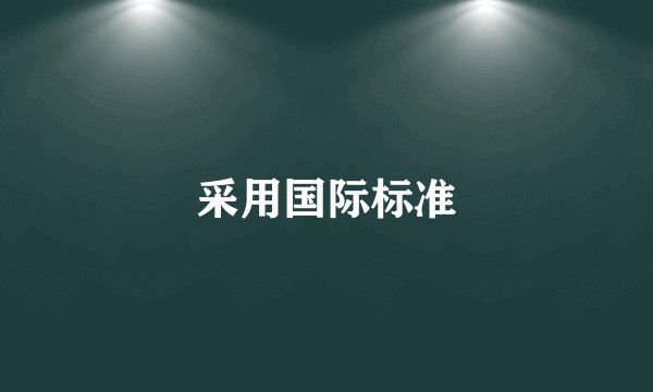 采用国际标准