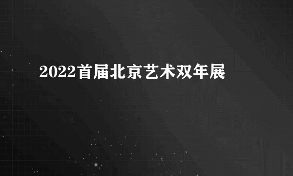 2022首届北京艺术双年展