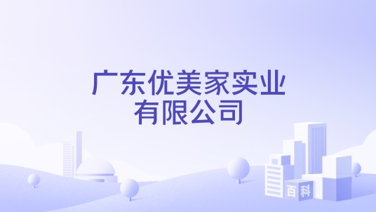 广东优美家实业有限公司