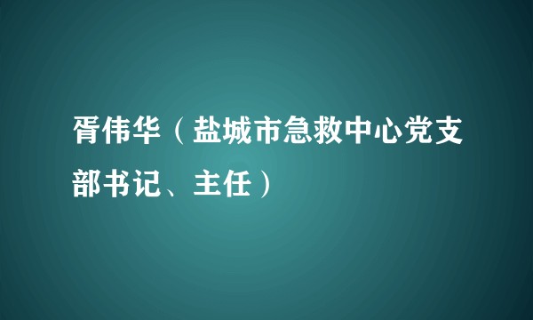 胥伟华（盐城市急救中心党支部书记、主任）