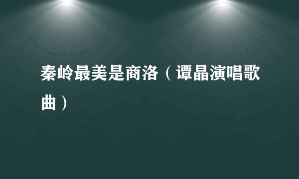 秦岭最美是商洛（谭晶演唱歌曲）