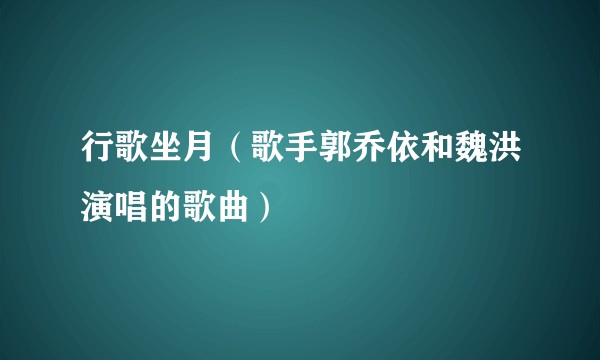 行歌坐月(歌手郭乔依和魏洪演唱的歌曲)
