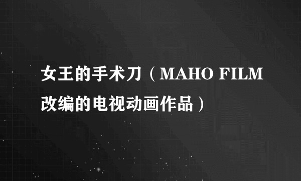 女王的手术刀（MAHO FILM改编的电视动画作品）