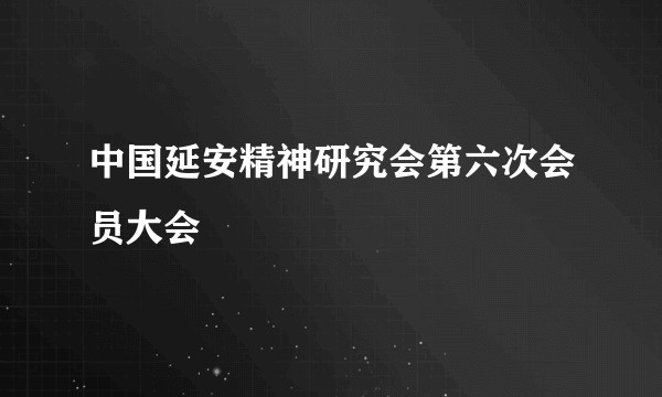 中国延安精神研究会第六次会员大会