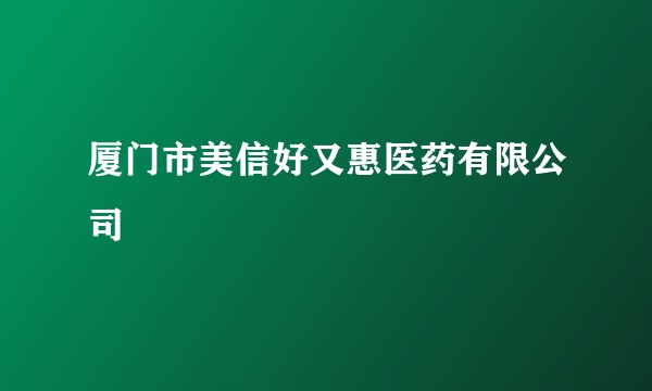 厦门市美信好又惠医药有限公司