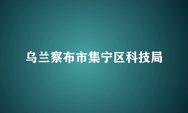 乌兰察布市集宁区科技局