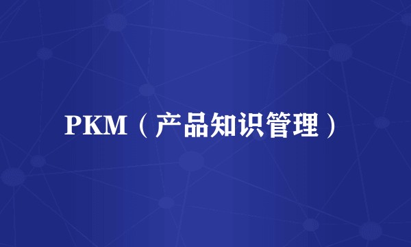 PKM（产品知识管理）