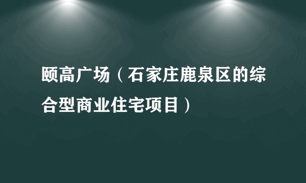 颐高广场（石家庄鹿泉区的综合型商业住宅项目）
