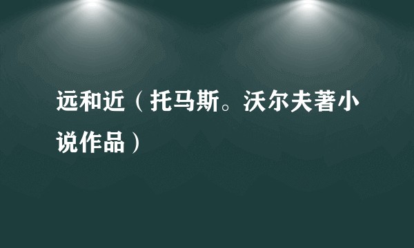 远和近（托马斯。沃尔夫著小说作品）