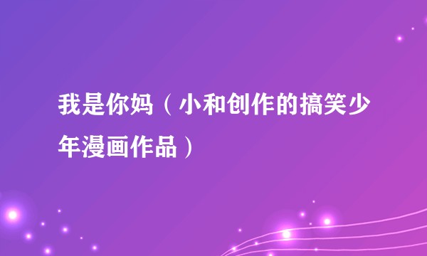 我是你妈（小和创作的搞笑少年漫画作品）