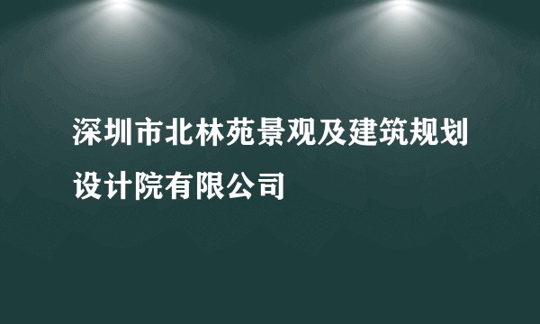 深圳市北林苑景观及建筑规划设计院有限公司