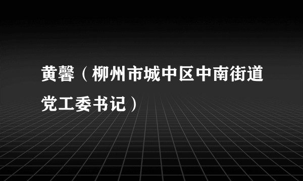 黄馨（柳州市城中区中南街道党工委书记）