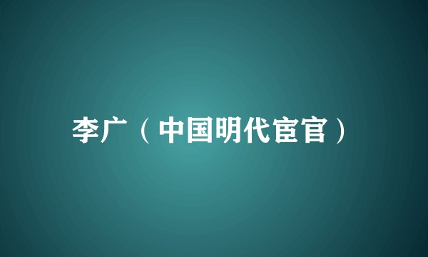 李广（中国明代宦官）