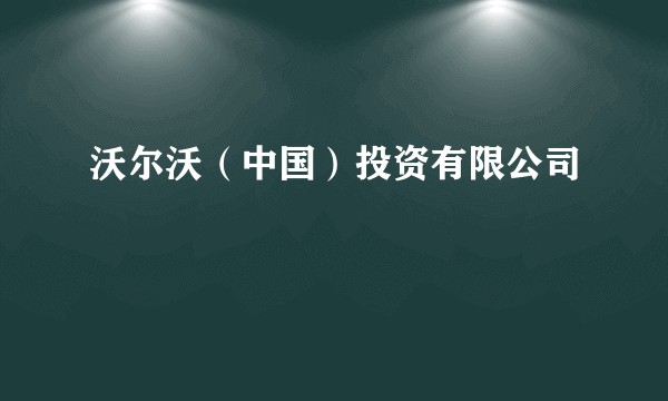 沃尔沃（中国）投资有限公司