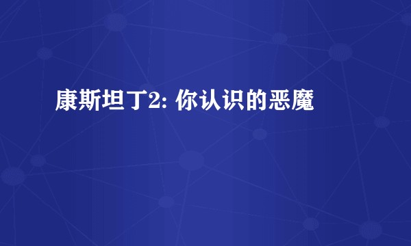 康斯坦丁2: 你认识的恶魔