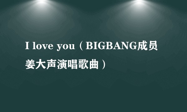 I love you（BIGBANG成员姜大声演唱歌曲）