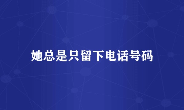 她总是只留下电话号码