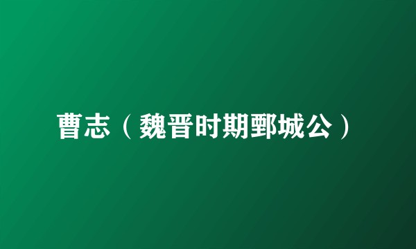 曹志(魏晋时期鄄城公)