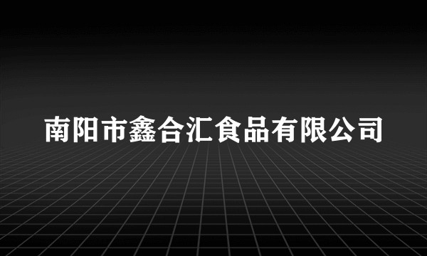 南阳市鑫合汇食品有限公司