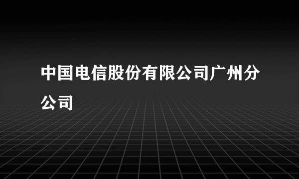 中国电信股份有限公司广州分公司