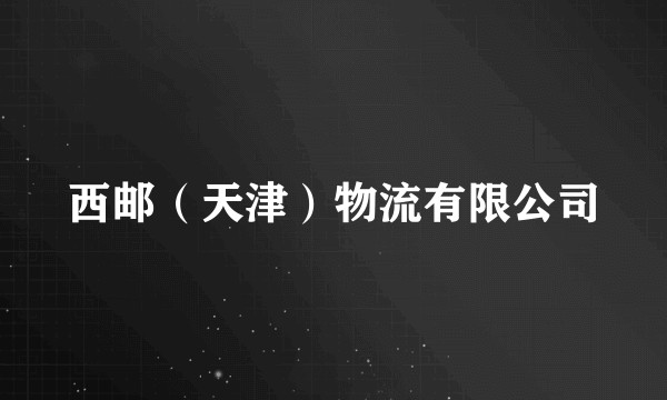 西邮（天津）物流有限公司
