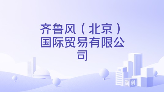 齐鲁风（北京）国际贸易有限公司