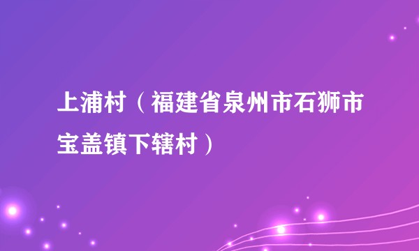 上浦村（福建省泉州市石狮市宝盖镇下辖村）