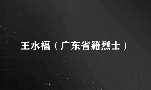 王水福（广东省籍烈士）