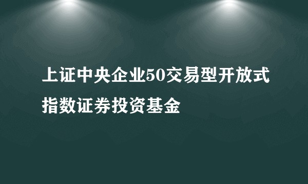 上证中央企业50交易型开放式指数证券投资基金