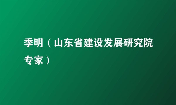 季明（山东省建设发展研究院专家）