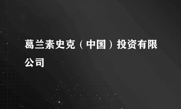 葛兰素史克（中国）投资有限公司