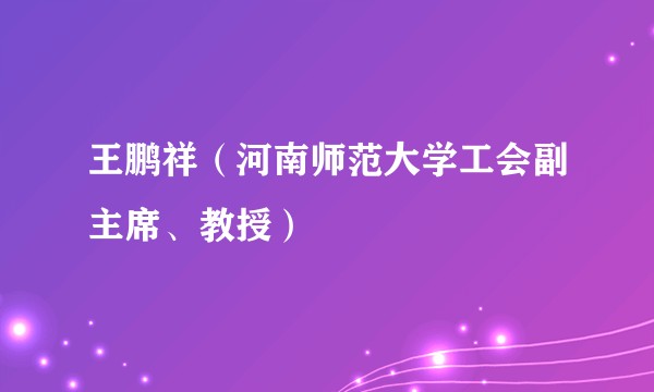王鹏祥（河南师范大学工会副主席、教授）