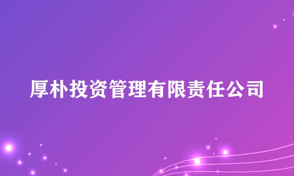 厚朴投资管理有限责任公司