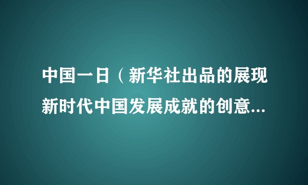 中国一日（新华社出品的展现新时代中国发展成就的创意微视频）
