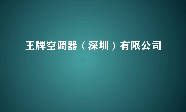 王牌空调器(深圳)有限公司