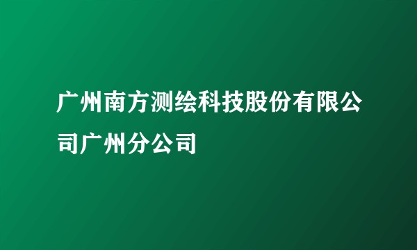 广州南方测绘科技股份有限公司广州分公司