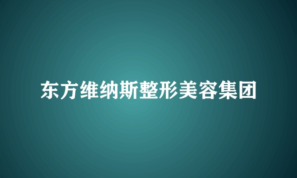 东方维纳斯整形美容集团